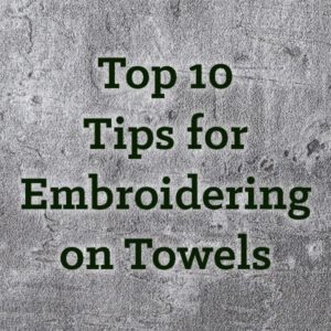 Top 10 Tips for Embroidering on Towels